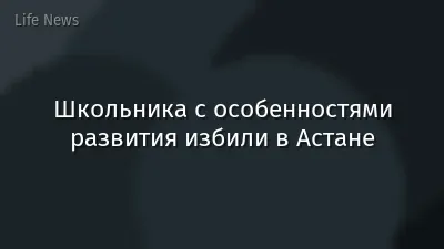 Школьника с особенностями развития избили в Астане
