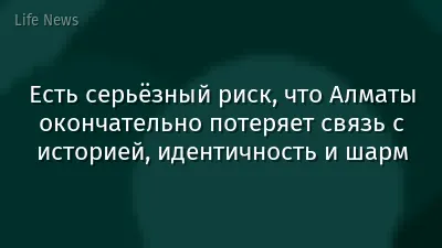 Есть серьёзный риск, что Алматы окончательно потеряет связь с историей, идентичность и шарм