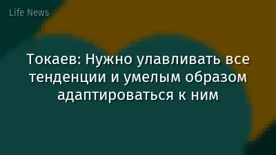 Токаев: Нужно улавливать все тенденции и умелым образом адаптироваться к ним
