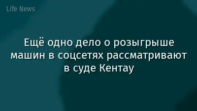 Ещё одно дело о розыгрыше машин в соцсетях рассматривают в суде Кентау