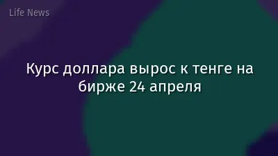 Курс доллара вырос к тенге на бирже 24 апреля