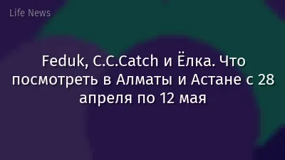 Feduk, C.C.Catch и Ёлка. Что посмотреть в Алматы и Астане с 28 апреля по 12 мая