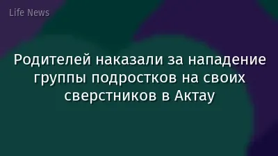 Родителей наказали за нападение группы подростков на своих сверстников в Актау