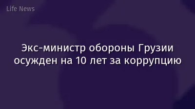 Экс-министр обороны Грузии осужден на 10 лет за коррупцию