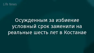 Осужденным за избиение условный срок заменили на реальные шесть лет в Костанае