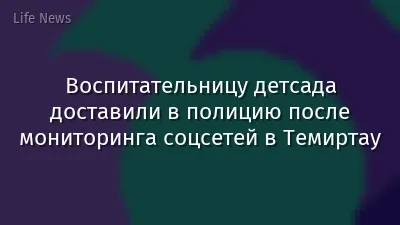 Воспитательницу детсада доставили в полицию после мониторинга соцсетей в Темиртау