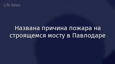 Названа причина пожара на строящемся мосту в Павлодаре