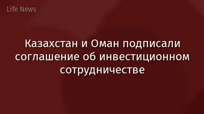 Казахстан и Оман подписали соглашение об инвестиционном сотрудничестве