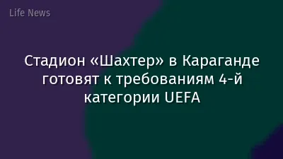 Стадион «Шахтер» в Караганде готовят к требованиям 4-й категории UEFA
