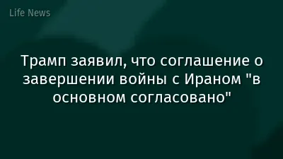 Трамп заявил, что соглашение о завершении войны с Ираном "в основном согласовано"