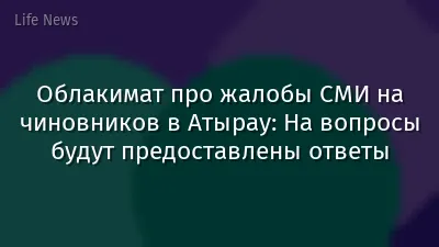 Облакимат про жалобы СМИ на чиновников в Атырау: На вопросы будут предоставлены ответы