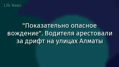 "Показательно опасное вождение". Водителя арестовали за дрифт на улицах Алматы