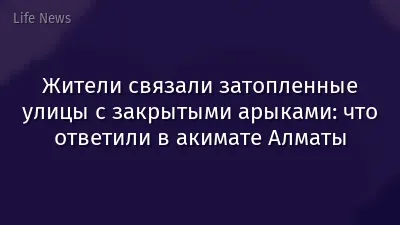 Жители связали затопленные улицы с закрытыми арыками: что ответили в акимате Алматы