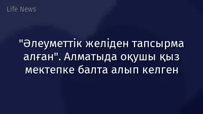 "Әлеуметтік желіден тапсырма алған". Алматыда оқушы қыз мектепке балта алып келген