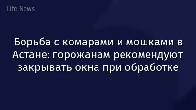 Борьба с комарами и мошками в Астане: горожанам рекомендуют закрывать окна при обработке