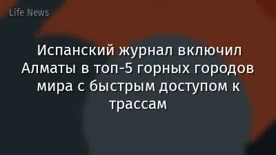 Испанский журнал включил Алматы в топ-5 горных городов мира с быстрым доступом к трассам
