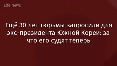 Ещё 30 лет тюрьмы запросили для экс-президента Южной Кореи: за что его судят теперь
