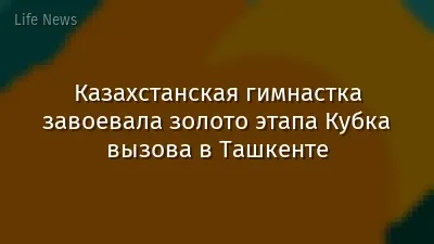 Казахстанская гимнастка завоевала золото этапа Кубка вызова в Ташкенте