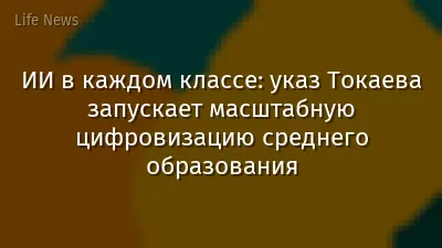 ИИ в каждом классе: указ Токаева запускает масштабную цифровизацию среднего образования