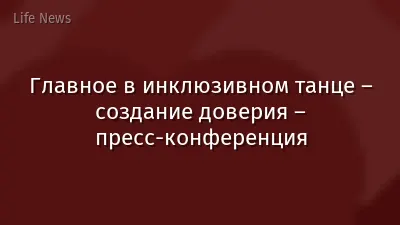 Главное в инклюзивном танце – создание доверия – пресс-конференция