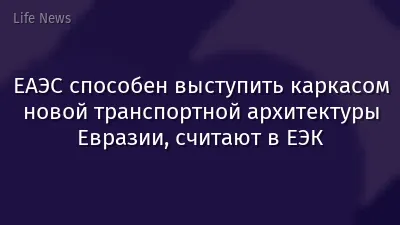 ЕАЭС способен выступить каркасом новой транспортной архитектуры Евразии, считают в ЕЭК