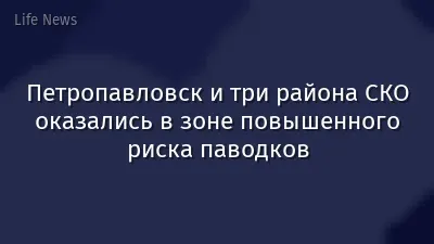 Петропавловск и три района СКО оказались в зоне повышенного риска паводков