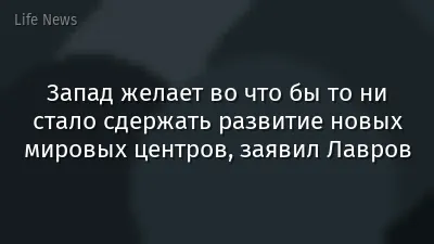 Запад желает во что бы то ни стало сдержать развитие новых мировых центров, заявил Лавров