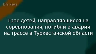 Трое детей, направлявшиеся на соревнования, погибли в аварии на трассе в Туркестанской области