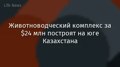 Животноводческий комплекс за $24 млн построят на юге Казахстана