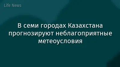 В семи городах Казахстана прогнозируют неблагоприятные метеоусловия