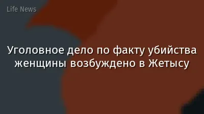 Уголовное дело по факту убийства женщины возбуждено в Жетысу