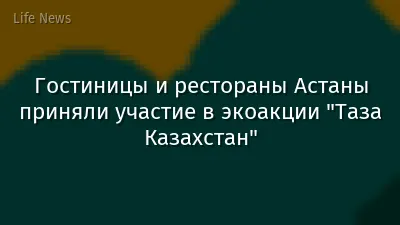 Гостиницы и рестораны Астаны приняли участие в экоакции "Таза Казахстан"