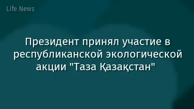 Президент принял участие в республиканской экологической акции "Таза Қазақстан"  