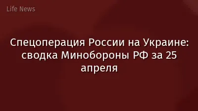 Спецоперация России на Украине: сводка Минобороны РФ за 25 апреля