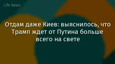 Отдам даже Киев: выяснилось, что Трамп ждет от Путина больше всего на свете