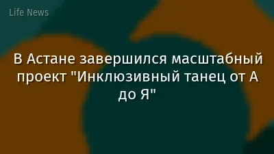 В Астане завершился масштабный проект "Инклюзивный танец от А до Я"