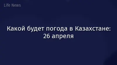 Какой будет погода в Казахстане: 26 апреля