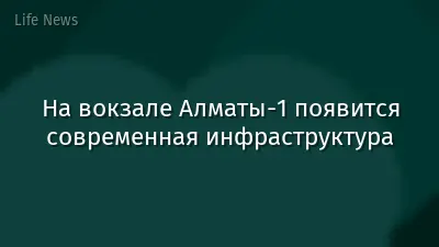 На вокзале Алматы-1 появится современная инфраструктура