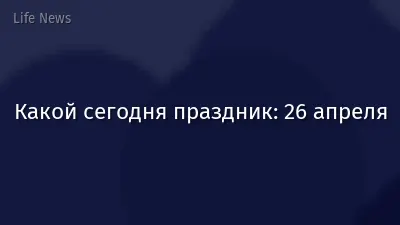 Какой сегодня праздник: 26 апреля