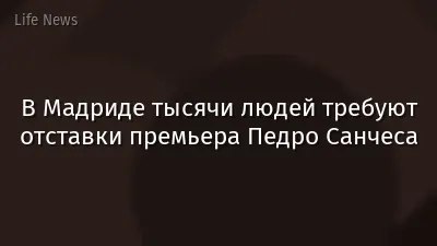 В Мадриде тысячи людей требуют отставки премьера Педро Санчеса