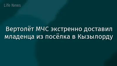 Вертолёт МЧС экстренно доставил младенца из посёлка в Кызылорду