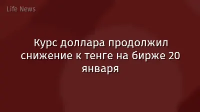 Курс доллара продолжил снижение к тенге на бирже 20 января