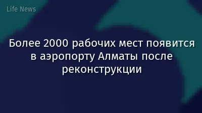 Более 2000 рабочих мест появится в аэропорту Алматы после реконструкции