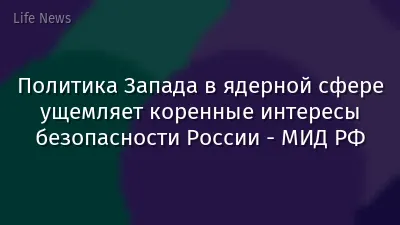 Политика Запада в ядерной сфере ущемляет коренные интересы безопасности России - МИД РФ