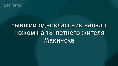 Бывший одноклассник напал с ножом на 18-летнего жителя Макинска