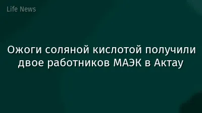 Ожоги соляной кислотой получили двое работников МАЭК в Актау