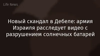 Новый скандал в Дебеле: армия Израиля расследует видео с разрушением солнечных батарей