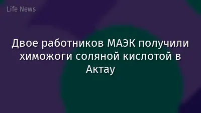 Двое работников МАЭК получили химожоги соляной кислотой в Актау