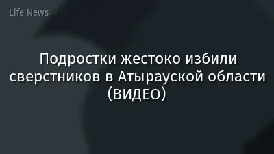 Подростки жестоко избили сверстников в Атырауской области (ВИДЕО)