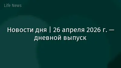 Новости дня | 26 апреля 2026 г. — дневной выпуск